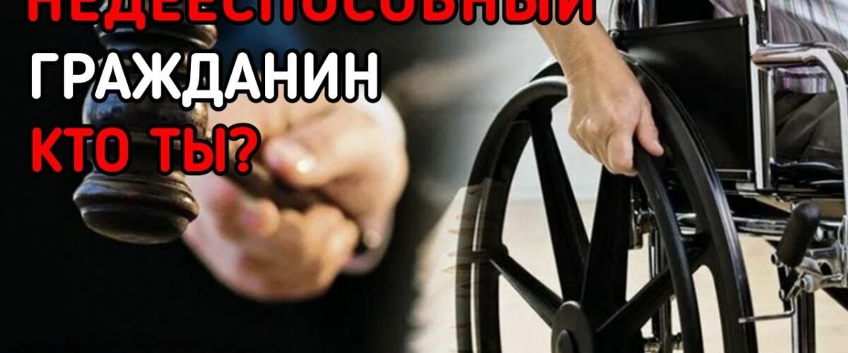 О ПРИЗНАНИИ СУДОМ ГРАЖДАНИНА НЕДЕЕСПОСОБНЫМ